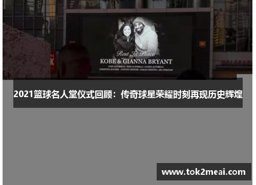 2021篮球名人堂仪式回顾:传奇球星荣耀时刻再现历史辉煌 2021篮球名人堂仪式回顾:传奇球星荣耀时刻再现历史辉煌