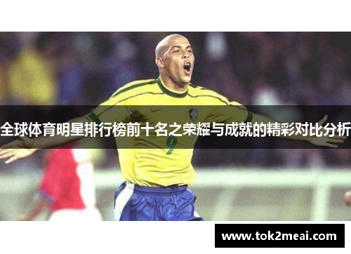 全球体育明星排行榜前十名之荣耀与成就的精彩对比分析