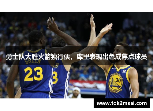 勇士队大胜火箭独行侠，库里表现出色成焦点球员