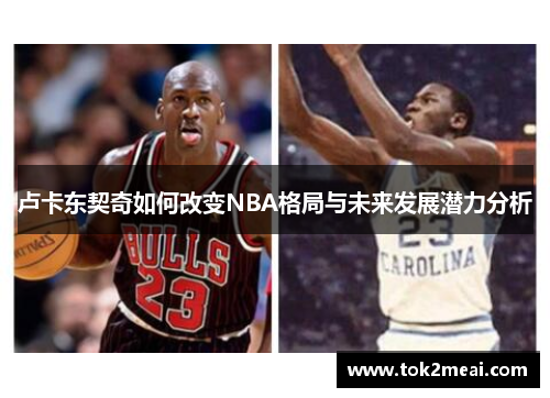 卢卡东契奇如何改变NBA格局与未来发展潜力分析