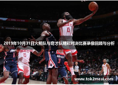 2019年10月31日火箭队与奇才队精彩对决比赛录像回顾与分析