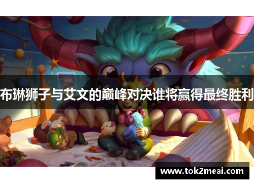 布琳狮子与艾文的巅峰对决谁将赢得最终胜利