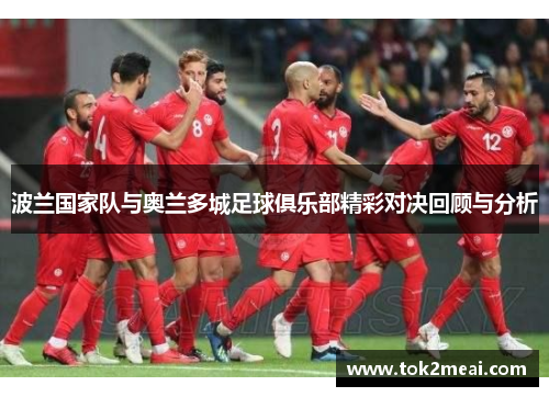 波兰国家队与奥兰多城足球俱乐部精彩对决回顾与分析