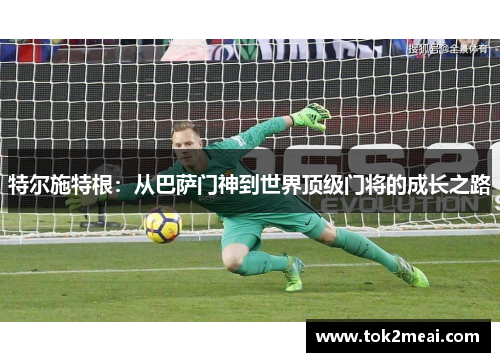 特尔施特根：从巴萨门神到世界顶级门将的成长之路