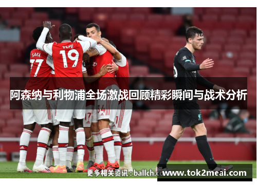 阿森纳与利物浦全场激战回顾精彩瞬间与战术分析