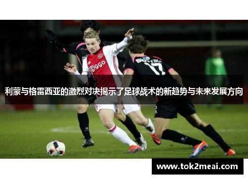 利蒙与格雷西亚的激烈对决揭示了足球战术的新趋势与未来发展方向