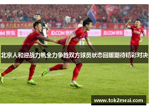 北京人和迎战力帆全力争胜双方球员状态回暖期待精彩对决