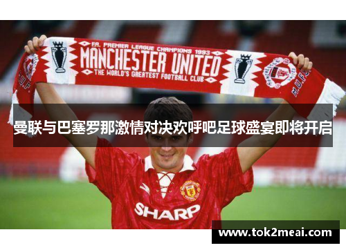 曼联与巴塞罗那激情对决欢呼吧足球盛宴即将开启