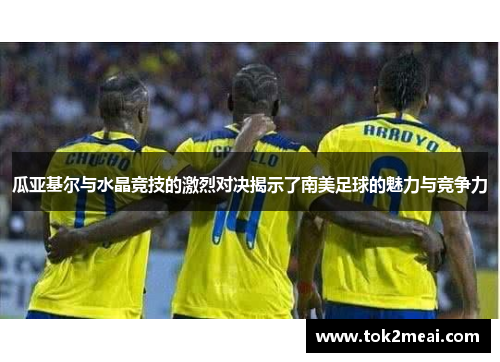 瓜亚基尔与水晶竞技的激烈对决揭示了南美足球的魅力与竞争力
