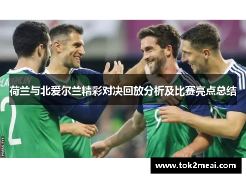 荷兰与北爱尔兰精彩对决回放分析及比赛亮点总结