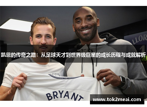 凯恩的传奇之路：从足球天才到世界级巨星的成长历程与成就解析
